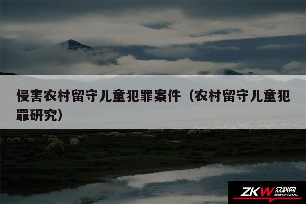 侵害农村留守儿童犯罪案件以及农村留守儿童犯罪研究