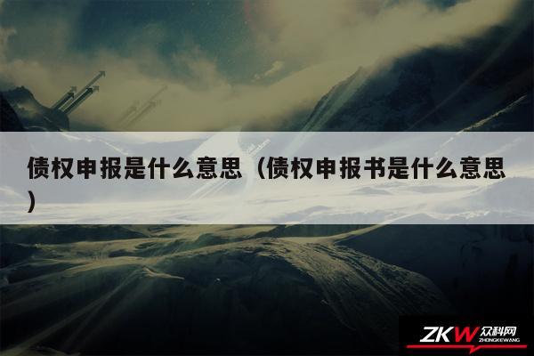 债权申报是什么意思以及债权申报书是什么意思