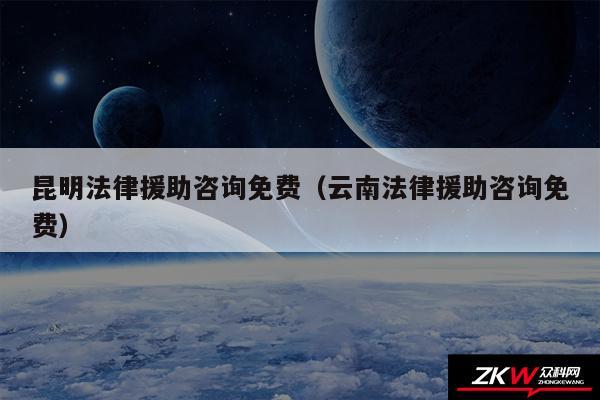 昆明法律援助咨询免费以及云南法律援助咨询免费