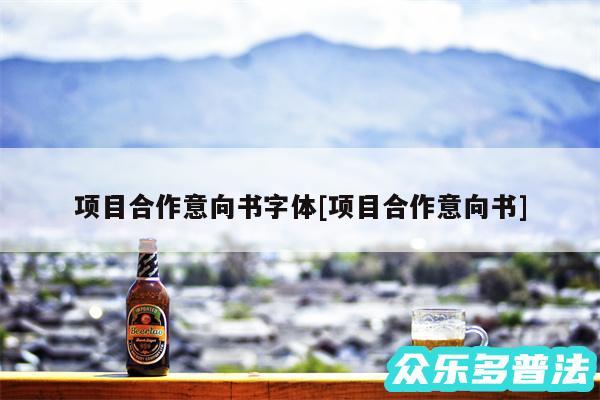 项目合作意向书字体及项目合作意向书
