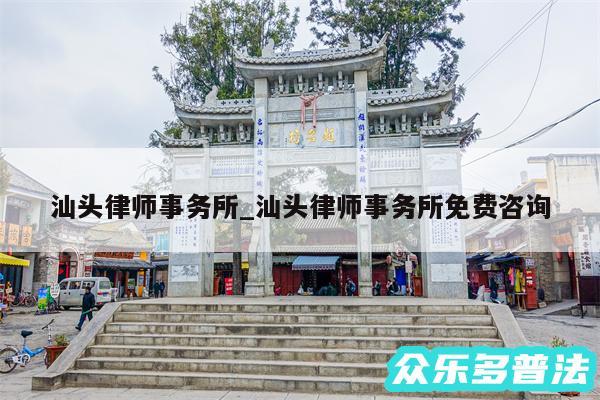 汕头律师事务所_汕头律师事务所免费咨询