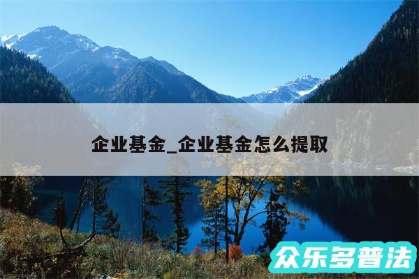 企业基金_企业基金怎么提取