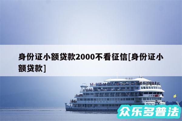 身份证小额贷款2000不看征信及身份证小额贷款