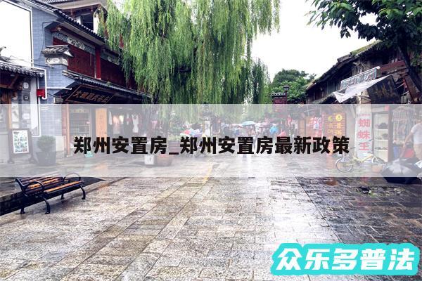 郑州安置房_郑州安置房最新政策