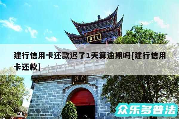 建行信用卡还款迟了1天算逾期吗及建行信用卡还款