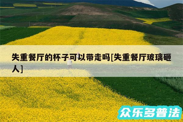 失重餐厅的杯子可以带走吗及失重餐厅玻璃砸人