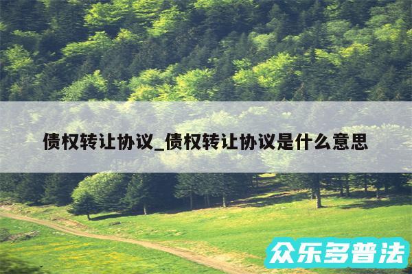 债权转让协议_债权转让协议是什么意思