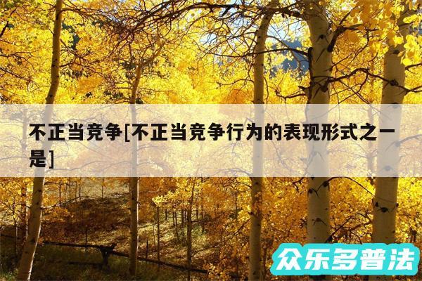 不正当竞争及不正当竞争行为的表现形式之一是