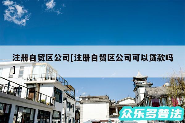 注册自贸区公司及注册自贸区公司可以贷款吗