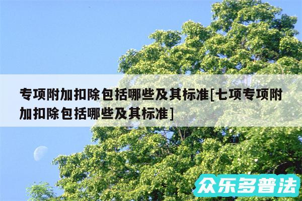 专项附加扣除包括哪些及其标准及七项专项附加扣除包括哪些及其标准