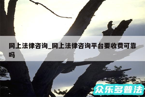 网上法律咨询_网上法律咨询平台要收费可靠吗