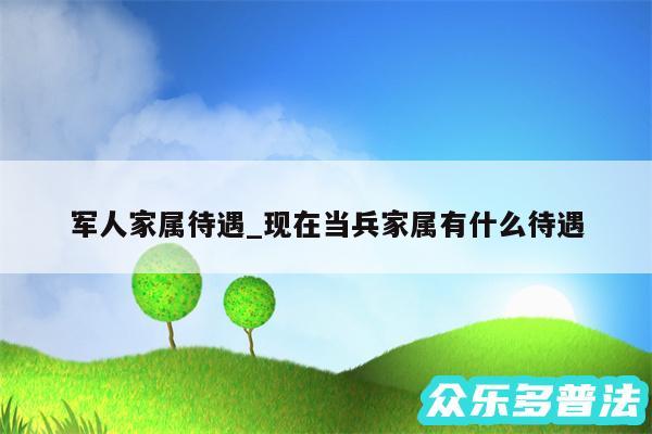 军人家属待遇_现在当兵家属有什么待遇