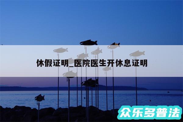 休假证明_医院医生开休息证明