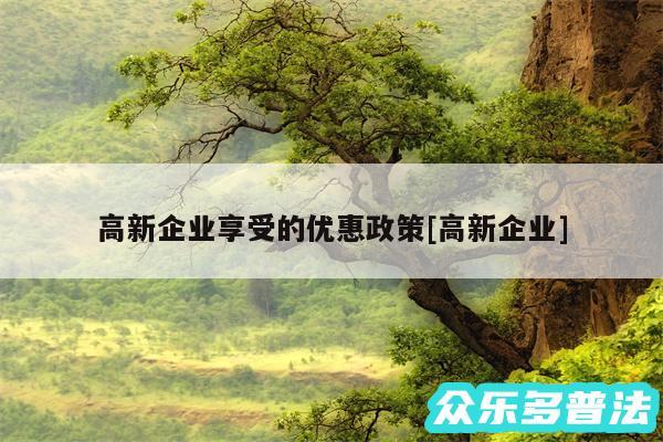 高新企业享受的优惠政策及高新企业