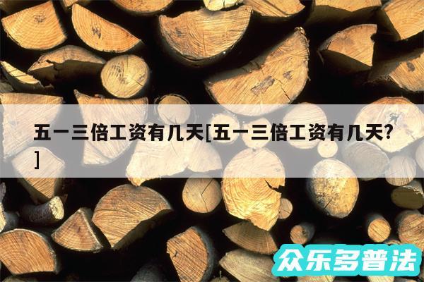 五一三倍工资有几天及五一三倍工资有几天?