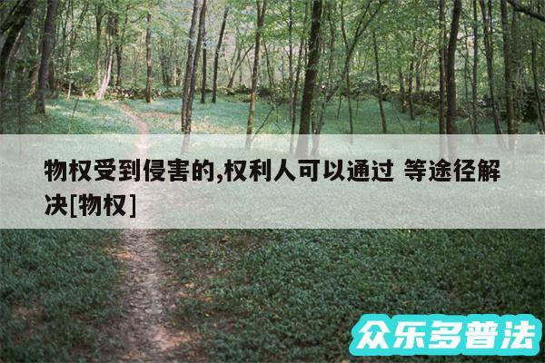 物权受到侵害的,权利人可以通过 等途径解决及物权