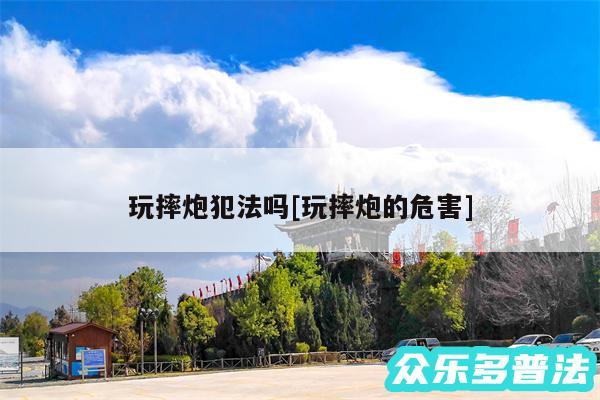 玩摔炮犯法吗及玩摔炮的危害