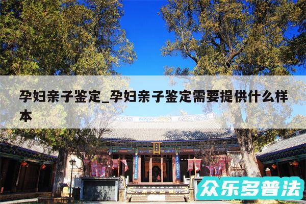 孕妇亲子鉴定_孕妇亲子鉴定需要提供什么样本