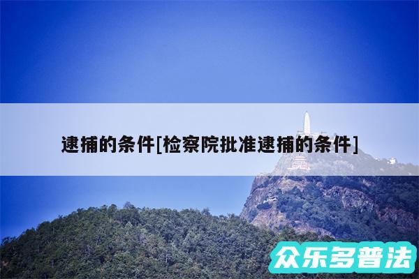 逮捕的条件及检察院批准逮捕的条件