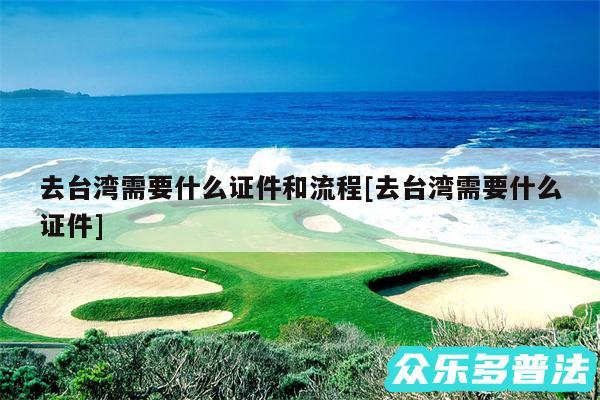 去台湾需要什么证件和流程及去台湾需要什么证件