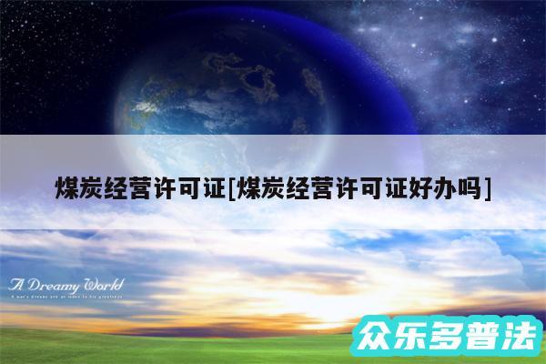 煤炭经营许可证及煤炭经营许可证好办吗