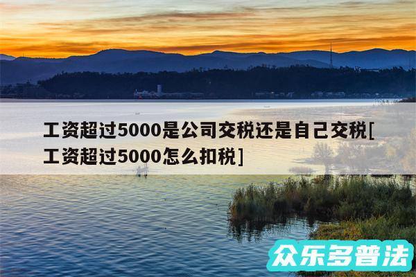 工资超过5000是公司交税还是自己交税及工资超过5000怎么扣税