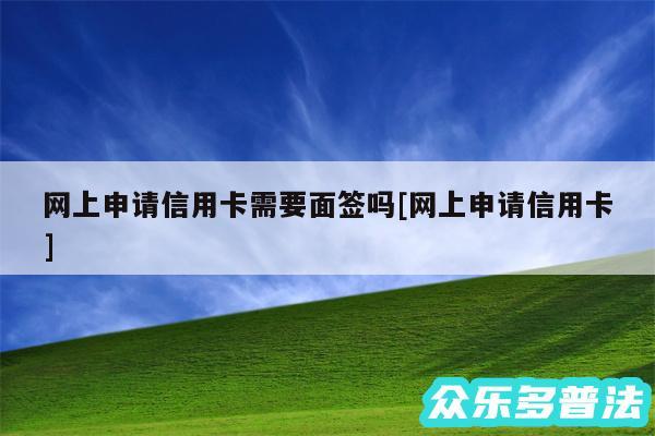 网上申请信用卡需要面签吗及网上申请信用卡