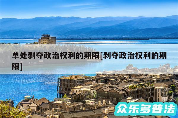 单处剥夺政治权利的期限及剥夺政治权利的期限