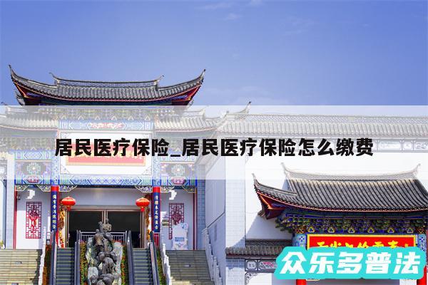 居民医疗保险_居民医疗保险怎么缴费