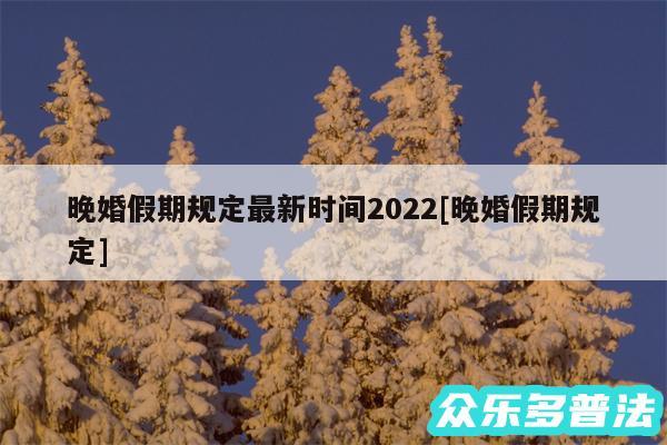 晚婚假期规定最新时间2024及晚婚假期规定