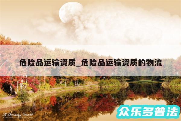 危险品运输资质_危险品运输资质的物流