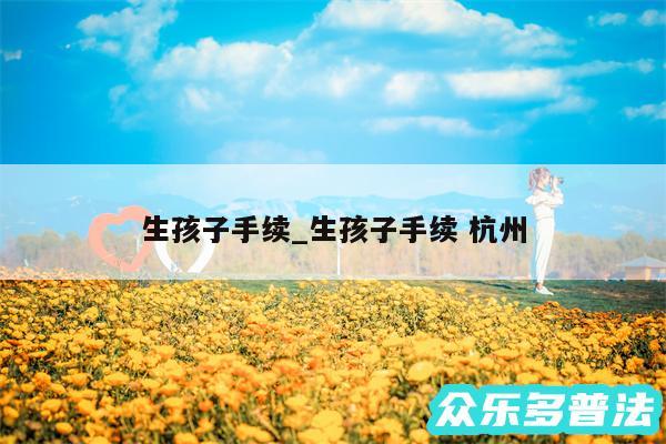 生孩子手续_生孩子手续 杭州