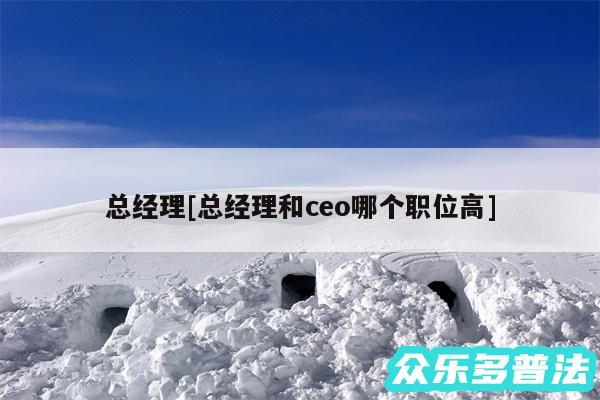 总经理及总经理和ceo哪个职位高