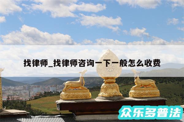 找律师_找律师咨询一下一般怎么收费