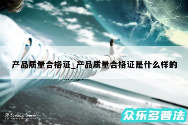 产品质量合格证_产品质量合格证是什么样的