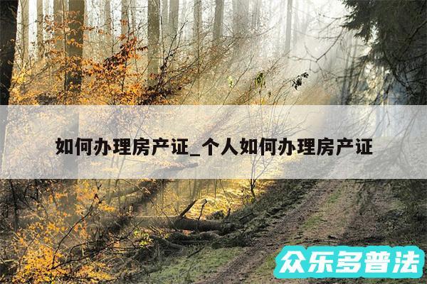 如何办理房产证_个人如何办理房产证