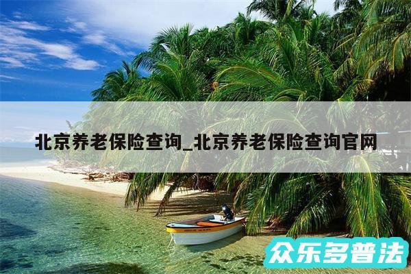 北京养老保险查询_北京养老保险查询官网