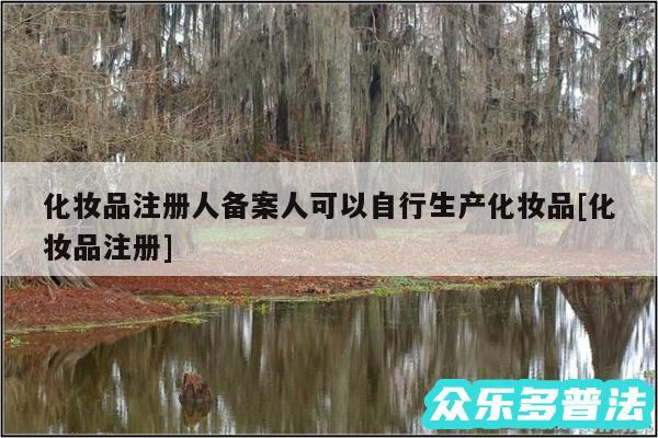 化妆品注册人备案人可以自行生产化妆品及化妆品注册