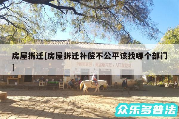 房屋拆迁及房屋拆迁补偿不公平该找哪个部门