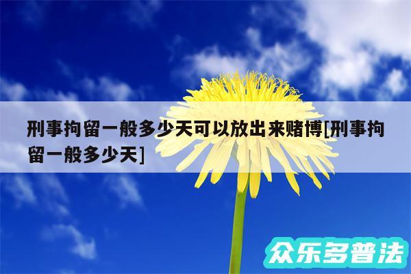 刑事拘留一般多少天可以放出来赌博及刑事拘留一般多少天