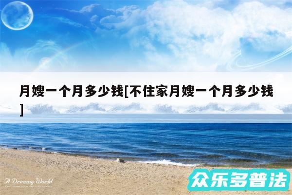 月嫂一个月多少钱及不住家月嫂一个月多少钱