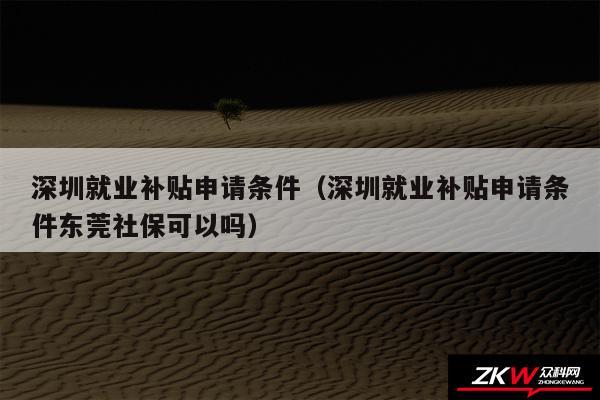 深圳就业补贴申请条件以及深圳就业补贴申请条件东莞社保可以吗