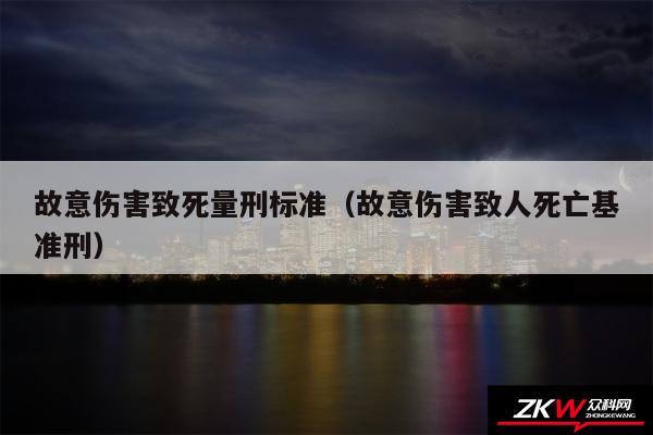 故意伤害致死量刑标准以及故意伤害致人死亡基准刑