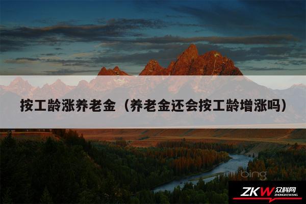 按工龄涨养老金以及养老金还会按工龄增涨吗