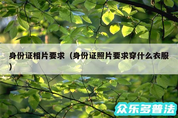 身份证相片要求以及身份证照片要求穿什么衣服