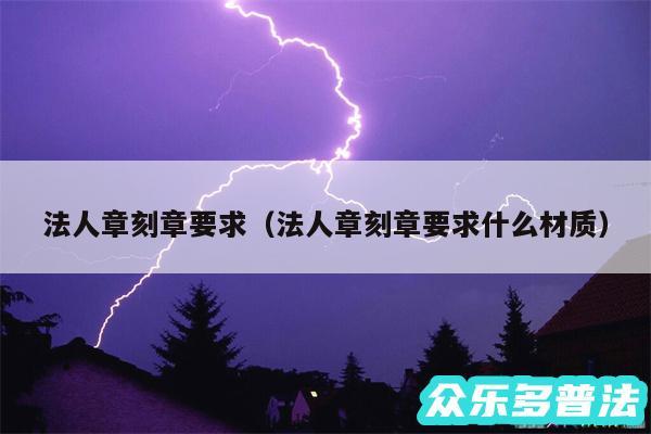 法人章刻章要求以及法人章刻章要求什么材质