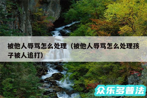被他人辱骂怎么处理以及被他人辱骂怎么处理孩子被人追打