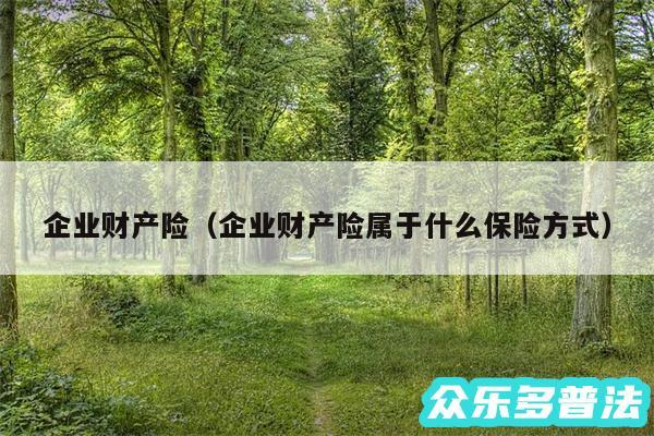 企业财产险以及企业财产险属于什么保险方式