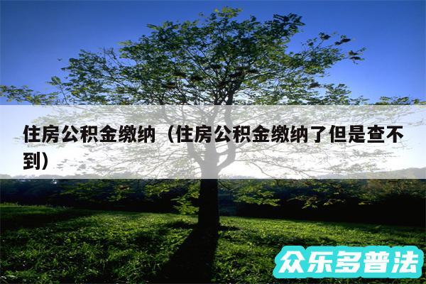 住房公积金缴纳以及住房公积金缴纳了但是查不到
