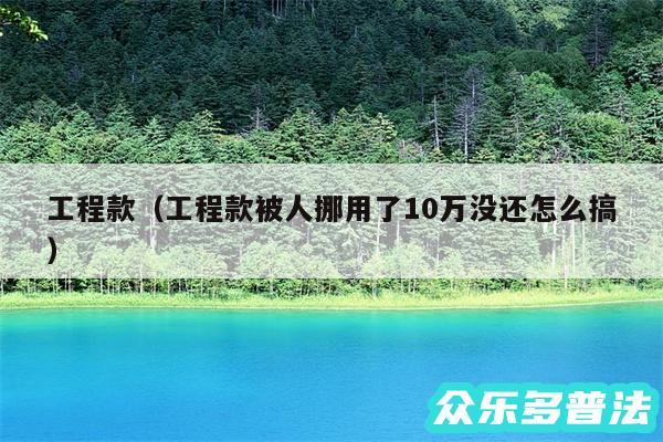 工程款以及工程款被人挪用了10万没还怎么搞